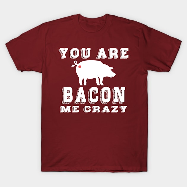 Funny Bacon Lover You Are Bacon Me Crazy T-Shirt by Jas-Kei Designs